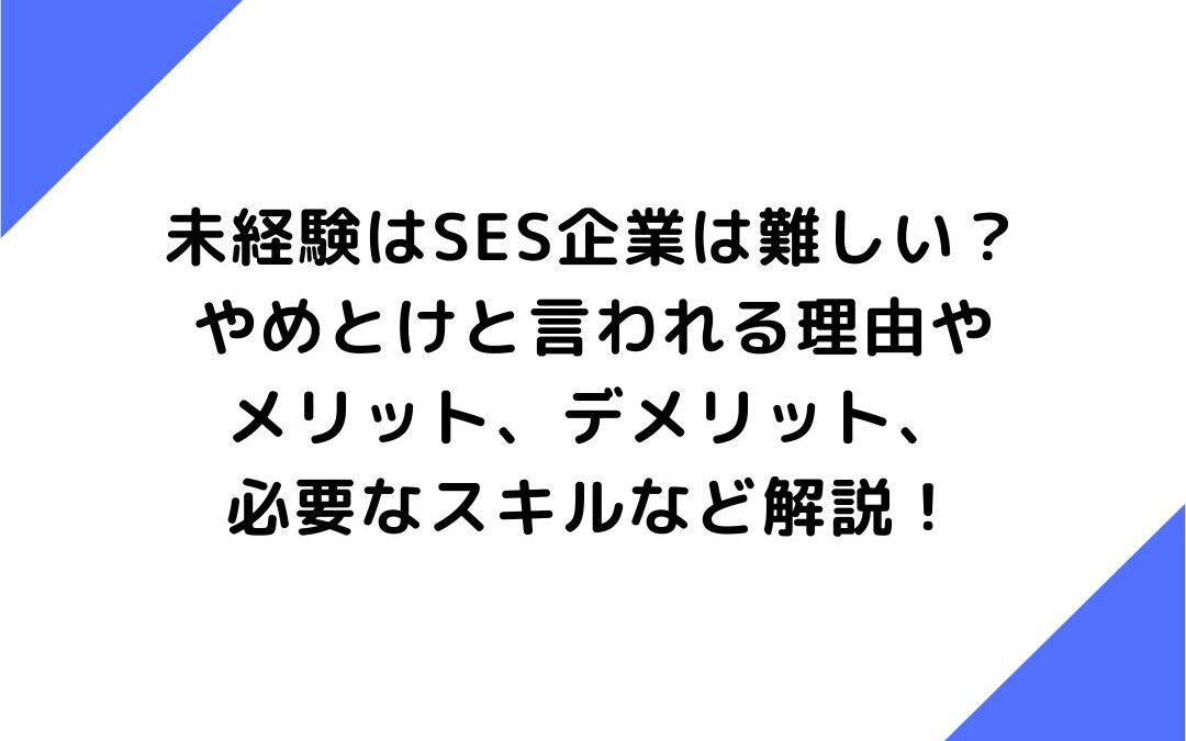 未経験はSES企業は難しい？やめとけと言われる理由やメリット、デメリット、必要なスキルなど解説！